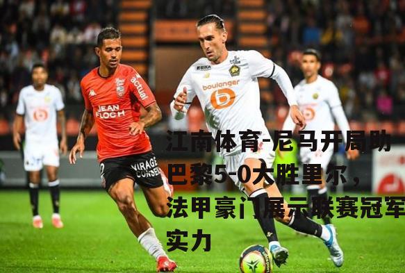 尼马开局助巴黎5-0大胜里尔，法甲豪门展示联赛冠军实力