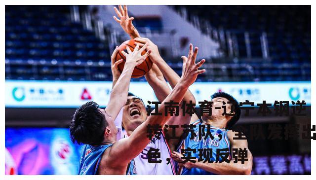 辽宁本钢逆转江苏队，全队发挥出色，实现反弹