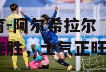 阿尔希拉尔队迎来连胜，士气正旺