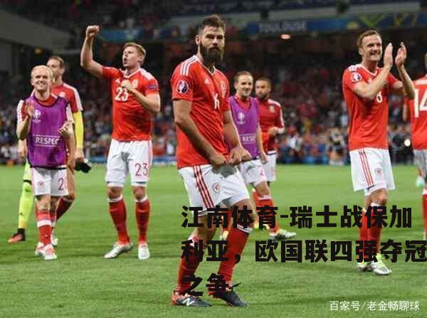 瑞士战保加利亚，欧国联四强夺冠之争