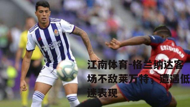 格兰纳达客场不敌莱万特，遭遇低迷表现