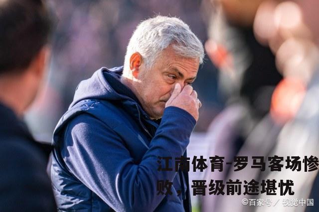 罗马客场惨败，晋级前途堪忧