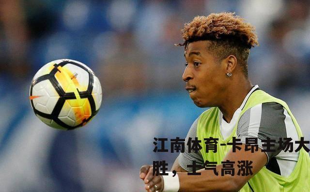 卡昂主场大胜，士气高涨