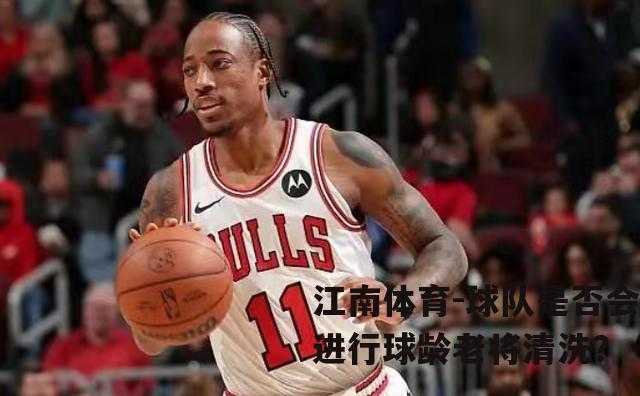 球队是否会进行球龄老将清洗？